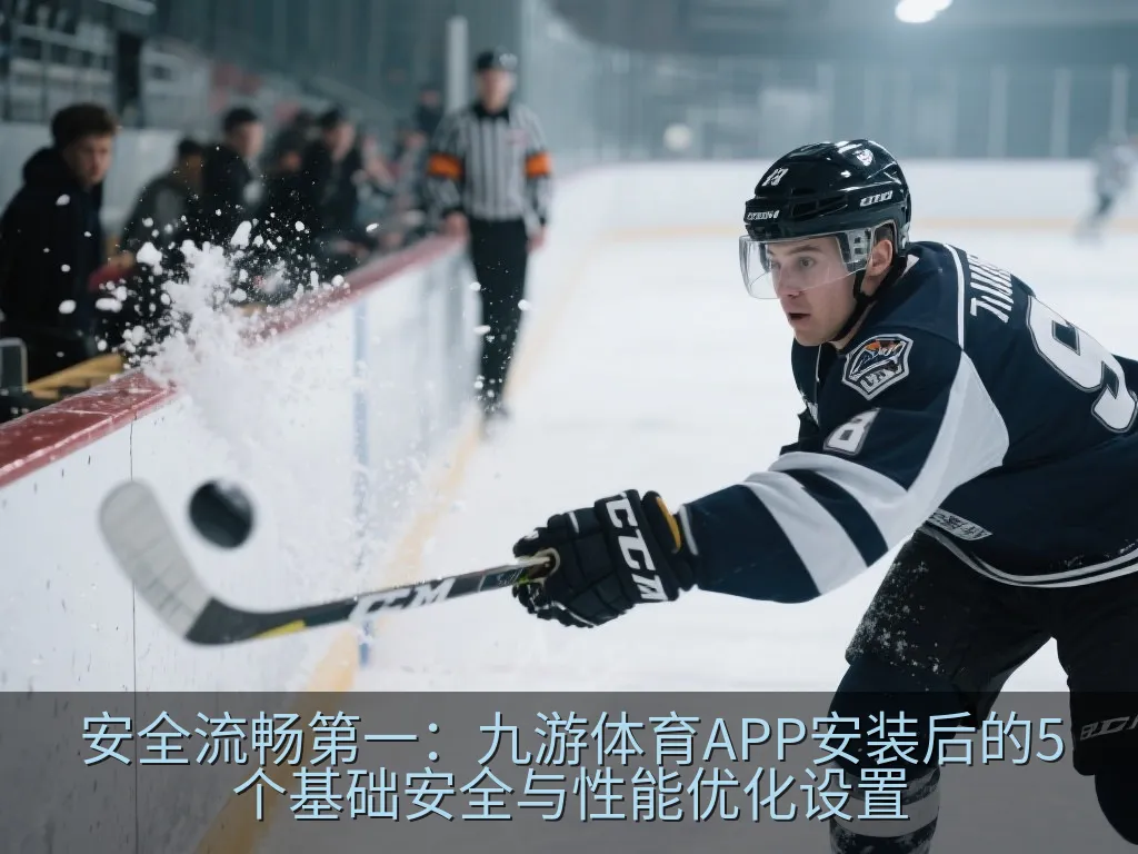 安全流畅第一：九游体育APP安装后的5个基础安全与性能优化设置